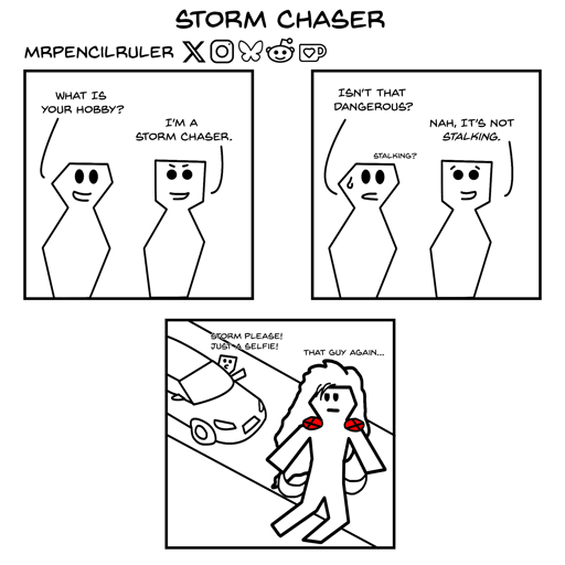 Panel 1 - Person A: "What is your hobby?" - Person B: "I'm a storm chaser."  Panel 2 - Worried person A: "Isn't that dangerous?" - Unperturbed person B: "Nah, it's not stalking."  Panel 3 - Person B is chasing a flying Storm from X-Men in their car and shouts from the car window: "Storm please! Just a selfie!" Storm looks back annoyingly, thinking 'That guy again...'